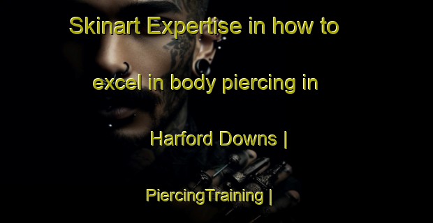 Skinart Expertise in how to excel in body piercing in Harford Downs | PiercingTraining | PiercingClasses | SkinartTraining-United States